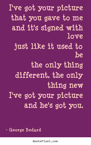 How to make picture quotes about love - I've got your picture that you gave to meand it's signed..