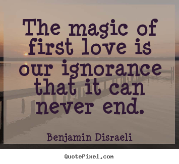 Sayings about love - The magic of first love is our ignorance that..