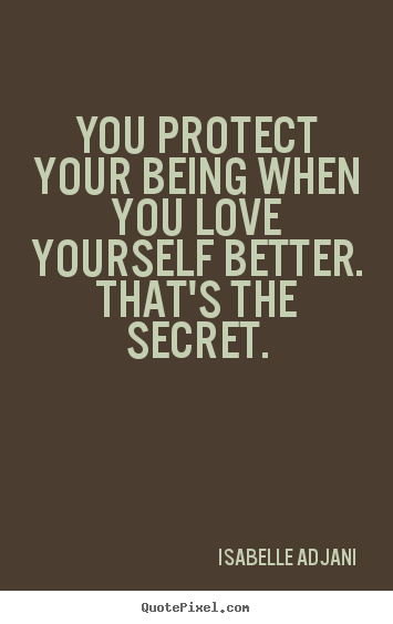 Quote about love - You protect your being when you love yourself better. that's the secret.