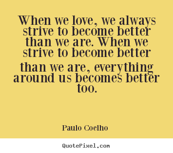 When we love, we always strive to become better than we are. when we.. Paulo Coelho  top love quotes