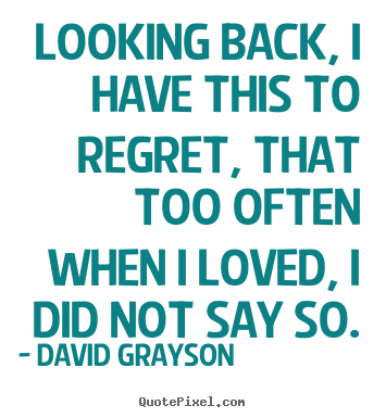 Love quotes - Looking back, i have this to regret, that too often when i..