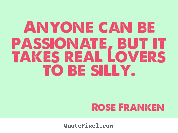 Make picture quotes about love - Anyone can be passionate, but it takes real lovers to be silly.