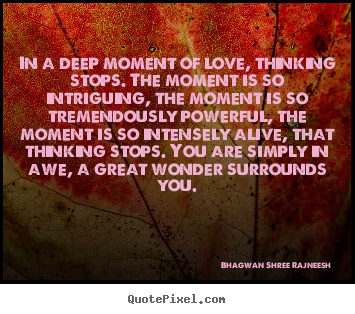 Love quotes - In a deep moment of love, thinking stops. the..