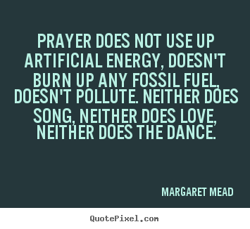 Love quotes - Prayer does not use up artificial energy, doesn't burn..