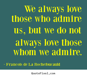 Love quote - We always love those who admire us, but we do..