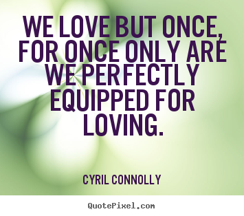 Make custom picture sayings about love - We love but once, for once only are we perfectly equipped for..
