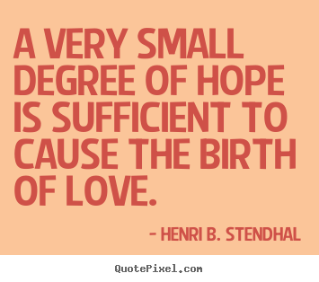 Quotes about love - A very small degree of hope is sufficient to cause the birth..