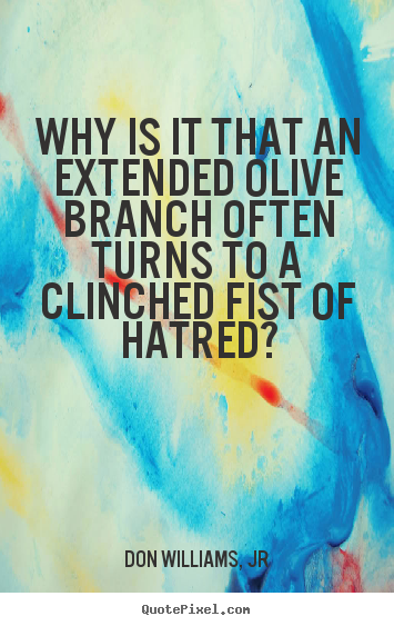 Create picture quotes about love - Why is it that an extended olive branch often turns to a clinched fist..