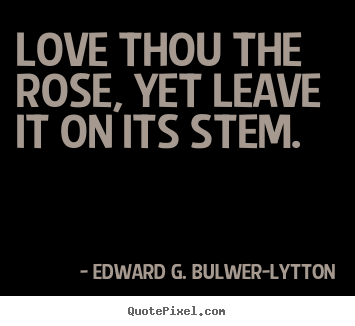 Customize poster quote about love - Love thou the rose, yet leave it on its stem.
