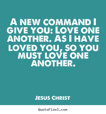 Jesus Christ picture quotes - A new command i give you: love one another... - Love quotes