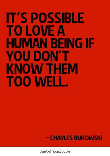 Charles Bukowski picture quote - It's possible to love a human being if you.. - Love quote