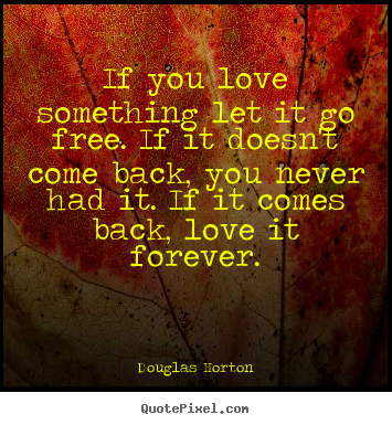 Douglas Horton picture quotes - If you love something let it go free. if it.. - Love quotes