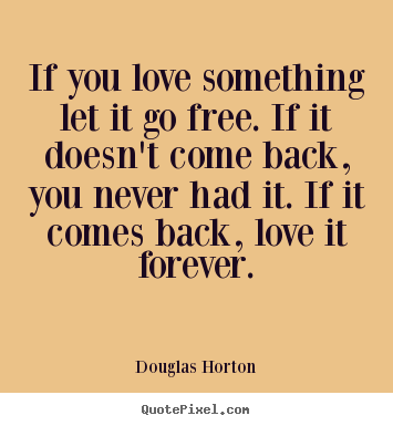Quotes about love - If you love something let it go free. if it doesn't come..