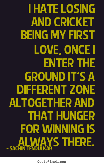 Love quotes - I hate losing and cricket being my first love,..