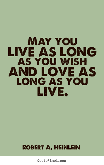 Quote about love - May you live as long as you wish and love as long as..