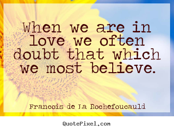 When we are in love we often doubt that which we most believe. Francois De La Rochefoucauld famous love quotes
