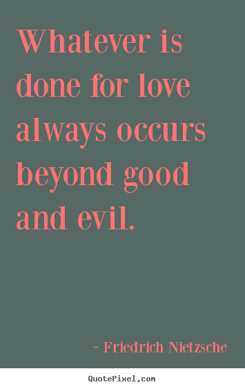 Love quotes - Whatever is done for love always occurs beyond..