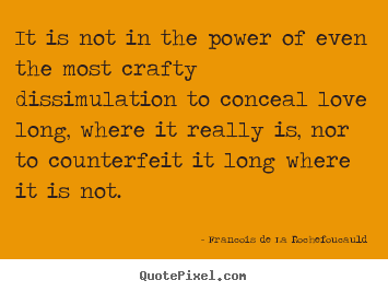 It is not in the power of even the most crafty.. Francois De La Rochefoucauld best love quote