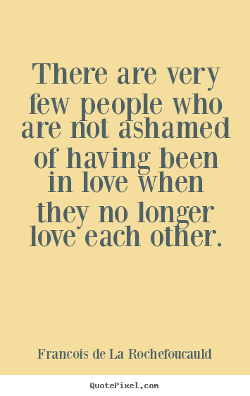 Quote about love - There are very few people who are not ashamed..