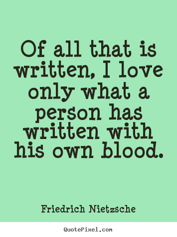 Friedrich Nietzsche picture quotes - Of all that is written, i love only what a person has written.. - Love quotes