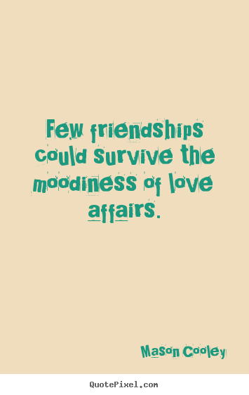 Few friendships could survive the moodiness.. Mason Cooley popular love quote
