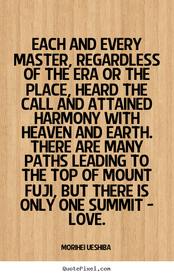 Each and every master, regardless of the era or the place, heard.. Morihei Ueshiba famous love quotes