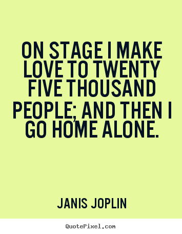 Janis Joplin photo quotes - On stage i make love to twenty five thousand people; and then i go.. - Love quote
