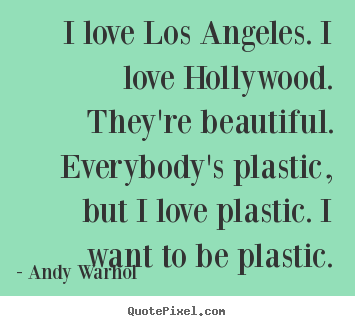 Quotes about love - I love los angeles. i love hollywood. they're beautiful. everybody's..
