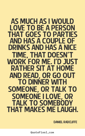 Quotes about love - As much as i would love to be a person that goes to parties and..