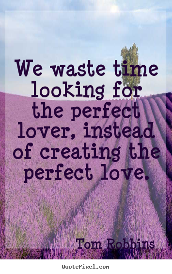 Design picture quotes about love - We waste time looking for the perfect lover, instead of creating..