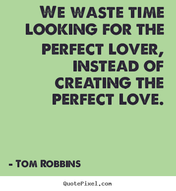 Love quote - We waste time looking for the perfect lover, instead of creating the..