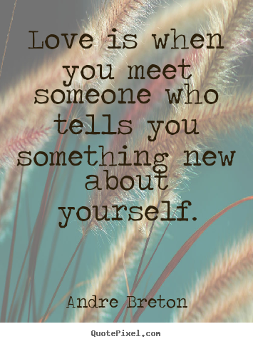 Love quotes - Love is when you meet someone who tells you something new..