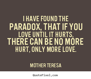 I have found the paradox, that if you love until it.. Mother Teresa  love quotes