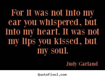 Quote about love - For it was not into my ear you whispered, but into my..
