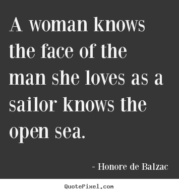 A woman knows the face of the man she loves as a sailor knows.. Honore De Balzac best love quote