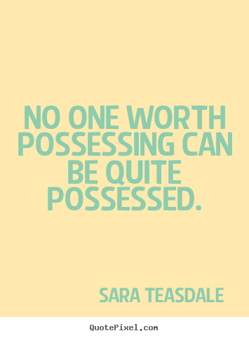 Quotes about love - No one worth possessing can be quite possessed.