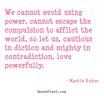 Love quotes - We cannot avoid using power, cannot escape the compulsion to afflict..