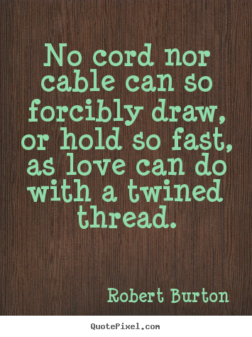 Quotes about love - No cord nor cable can so forcibly draw, or hold..