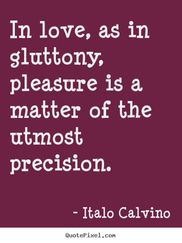 Italo Calvino picture quotes - In love, as in gluttony, pleasure is a matter of the utmost precision. - Love quotes