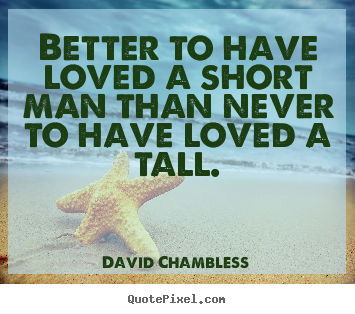 Love quotes - Better to have loved a short man than never to have..