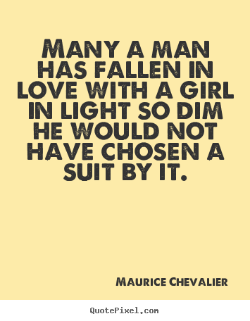 Many a man has fallen in love with a girl in light.. Maurice Chevalier  love quotes