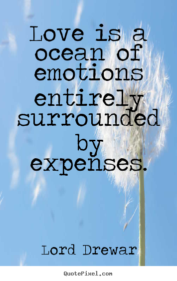 Lord Drewar picture quotes - Love is a ocean of emotions entirely surrounded by expenses. - Love quotes