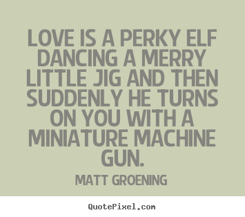 Quote about love - Love is a perky elf dancing a merry little jig and..