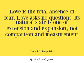 Make picture quotes about love - Love is the total absence of fear. love asks no questions. its..