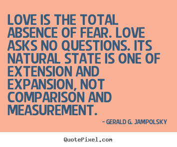Create custom picture quotes about love - Love is the total absence of fear. love asks no questions. its natural..