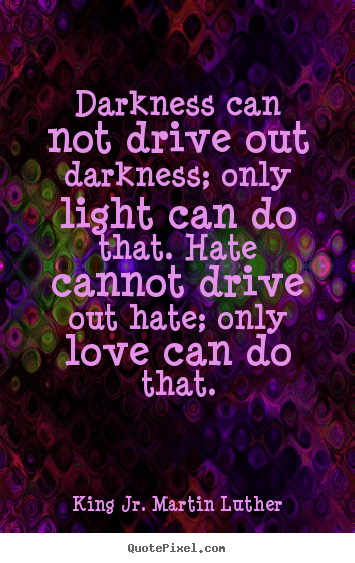 King Jr. Martin Luther picture sayings - Darkness can not drive out darkness; only light can do that. hate cannot.. - Love quotes