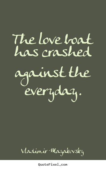 Quotes about love - The love boat has crashed against the everyday.
