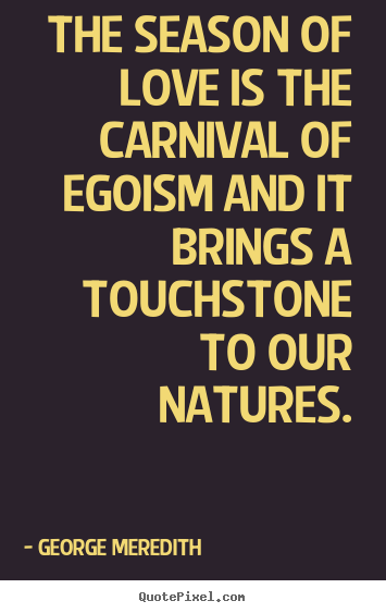 George Meredith pictures sayings - The season of love is the carnival of egoism and it brings a touchstone.. - Love sayings