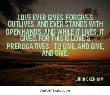 Quotes about love - Love ever gives. forgives outlives. and ever..
