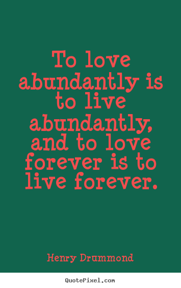 To love abundantly is to live abundantly, and.. Henry Drummond good love quotes